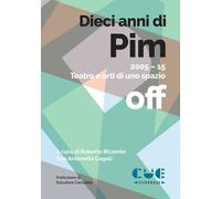 DIECI ANNI DI PIM. 2005-15 TEATRO E ARTI DI UNO SPAZIO OFF - 2024 - Cue Press