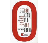 Dieci azioni per zero rifiuti. Una strategia operativa per comuni, aziende e cittadini