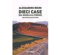 Dieci case dal Mugello a Firenze. Una storia di altri tempi