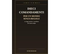 DIECI COMANDAMENTI PER UN MONDO SENZA REGOLE: Le leggi antiche e i problemi del nostro tempo