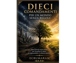 DIECI COMANDAMENTI PER UN MONDO SENZA REGOLE: Le leggi antiche e i problemi del nostro tempo