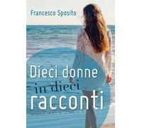 Dieci donne in dieci racconti di Francesco Sposito, 2018, Youcanprint