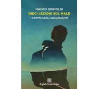 Libri Mauro Grimoldi - Dieci Lezioni Sul Male. I Crimini Degli Adolescenti