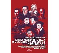 Dieci maestri della Rivoluzione politica e religiosa. Machiavelli, Buchanan, Bodin, Hobbes, Gravina, Lutero, Zwingli, Calvino, Melantone, Beza