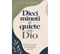 Dieci minuti di quiete con Dio: 130 verità su ciò che senti, ciò che porti dentro e ciò che raramente dici ad alta voce