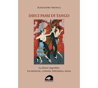 Libri Aronica Alessandro - Dieci Passi Di Tango. La Danza Argentina Tra Memorie,