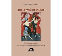 Libri Aronica Alessandro - Dieci Passi Di Tango. La Danza Argentina Tra Memorie,