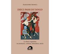 Dieci passi di tango. La danza argentina tra memorie, costume, letteratura, storia