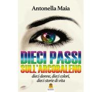 Dieci passi sull'arcobaleno. Dieci donne, dieci colori, dieci storie di vita