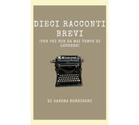 Dieci racconti brevi: (Per chi non ha mai tempo di leggere)