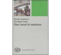 Dieci Secoli Di Medioevo - Renato Bordone e Giuseppe Sergi - 2009