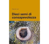 Dieci semi di consapevolezza. Per sviluppare competenze personali nella gestione delle dipendenze, dello stress e della sofferenza emotiva, tra psicologia buddista, etica e neurobiologia
