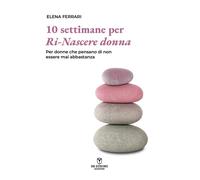 Dieci settimane per ri-nascere donna. Per donne che pensano di non esser m...
