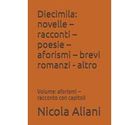Diecimila: novelle - racconti - poesie - aforismi - brevi romanzi - altro: Volume: aforismi - racconto con capitoli