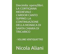 Diecimila: opere/libri. LA CORTIGIANA MEDIEVALE - L’ARDOR CANTO SUPINO: LA CONTINUAZIONE DELLA MONACA DI SANTA CHIARA DI TRICARICO: - VOLUME VENTIQUATTRO