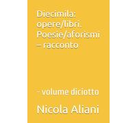 Diecimila: opere/libri. Poesie/aforismi - racconto: - volume diciotto