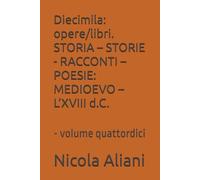 Diecimila: opere/libri. STORIA - STORIE - RACCONTI - POESIE: MEDIOEVO - L’XVIII d.C.: - volume quattordici