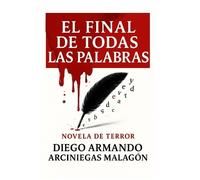 Diego Armando Arciniegas Malagón El final de todas las palabras (Tascabile)