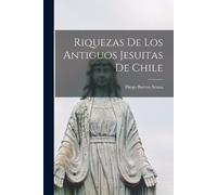 Diego Barros Arana Riquezas De Los Antiguos Jesuitas De Chile (Tascabile)