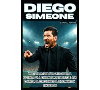 DIEGO SIMEONE: L'histoire inédite d'un entraîneur de football qui a bâti une dynastie grâce à son courage, sa stratégie et sa détermination sans faille