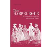 Diese Habsburger - Eine Sammlung skurriler und unterhaltsamer Fakten: 111 Geschichten über Kaiserin Sisi, Kaiser Franz Joseph und noch viele Habsburger mehr