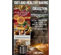 Diet and Healthy Baking Collection:: High Protein Low Carb + Bread Machine Recipes for Beginners