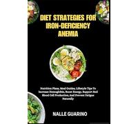 DIET STRATEGIES FOR IRON-DEFICIENCY ANEMIA: Nutrition Plans, Meal Guides, Lifestyle Tips To Increase Hemoglobin, Boost Energy, Support Red Blood Cell Production, And Prevent Fatigue Naturally
