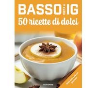 Dieta a basso IG, 50 ricette di dolci: Dolci sani e piaceri gastronomici