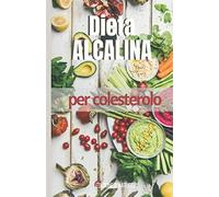 Dieta Alcalina per Colesterolo: Ripristinare e riequilibrare la vostra salute tr