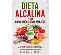 Dieta alcalina per la prevenzione delle malattie. La guida definitiva per mangiare sano, combattere l'infiammazione, perdere peso e combattere le malattie croniche
