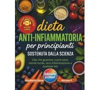 Dieta Anti-Infiammatoria per Principianti Sostenuta dalla Scienza: Riduci l’Infiammazione, Rafforza il Sistema Immunitario e Ritrova l’Energia con Ricette Semplici, Veloci e Naturali