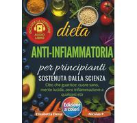 Dieta Anti-Infiammatoria per Principianti Sostenuta dalla Scienza: Riduci l’Infiammazione, Rafforza il Sistema Immunitario e Ritrova l’Energia con Ricette Semplici, Veloci e Naturali