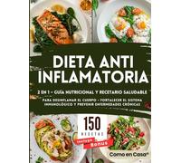 Dieta Antiinflamatoria 2 en 1: Guía Nutricional y Recetario Saludable: 150 Recetas a Color para Desinflamar el Cuerpo, Fortalecer el Sistema Inmunológico y Prevenir Enfermedades Crónicas