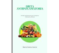 DIETA ANTIINFLAMATORIA: El Poder de Alimentarte para Combatir la Inflamación y Renacer
