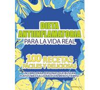 Dieta Antiinflamatoria para la Vida Real: 100 recetas fáciles y deliciosas. Un libro para personas que buscan platos más saludables en menos tiempo