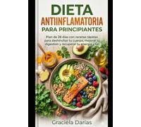 Dieta Antiinflamatoria para Principiantes: Plan de 28 días con recetas rápidas para deshinchar tu cuerpo, mejorar tu digestión y recuperar tu energía vital