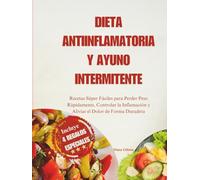 Dieta Antiinflamatoria Y Ayuno Intermitente: Recetas Súper Fáciles para Perder Peso Rápidamente, Controlar la Inflamación y Aliviar el Dolor de Forma Duradera