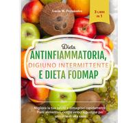 DIETA ANTINFIAMMATORIA, DIGIUNO INTERMITTENTE E DIETA FODMAP (3 libri in 1): Migliora la tua salute e dimagrisci rapidamente. Piani alimentari, ricette veloci e gustose per uno stile di vita sano