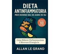 DIETA ANTINFIAMMATORIA PER DONNE DAI 40 ANNI IN SU: Come ridurre l'infiammazione e ritrovare l'energia in SOLI 30 GIORNI.