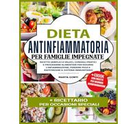 Dieta antinfiammatoria per famiglie impegnate: Ricette Semplici e Veloci, Consigli Pratici e Programmi Alimentari per Ridurre l'Infiammazione, Perdere Peso e Rafforzare il Sistema Immunitario