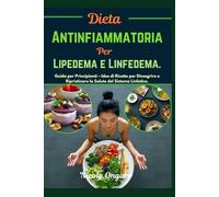 Dieta Antinfiammatoria per Lipedema e Linfedema: Guida per Principianti - Idee di Ricette per Dimagrire e Ripristinare la Salute del Sistema Linfatico.