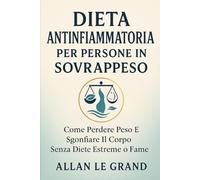 DIETA ANTINFIAMMATORIA PER PERSONE IN SOVRAPPESO: Come perdere peso e sgonfiare il corpo senza diete estreme o fame.
