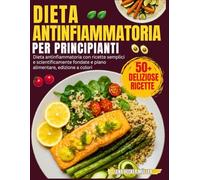 Dieta Antinfiammatoria Per Principianti: Dieta antinfiammatoria con ricette semplici e scientificamente fondate e piano alimentare, edizione a colori