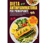 Dieta Antinfiammatoria Per Principianti: Dieta antinfiammatoria con ricette semplici e scientificamente fondate e piano alimentare, edizione a colori