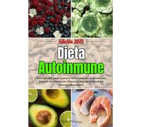 Dieta Autoinmune: Protocolo AIP para Combatir Enfermedades Autoinmunes, Reducir la Inflamación Crónica y Mejorar la Salud del Sistema Inmunitario