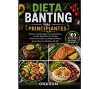 DIETA BANTING PARA PRINCIPIANTES: Recetas sencillas bajas en carbohidratos, un plan alimenticio de 30 días, listas de la compra y consejos prácticos para poner en práctica cada día