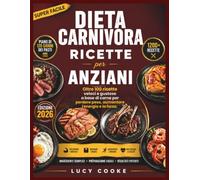 Dieta carnivora Ricette per anziani: Oltre 100 ricette veloci e gustose a base di carne per perdere peso, aumentare l'energia e la forza.