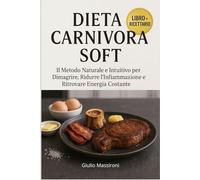 Dieta Carnivora Soft: Il Metodo Naturale e Intuitivo per Dimagrire, Ridurre l’Infiammazione e Ritrovare Energia Costante
