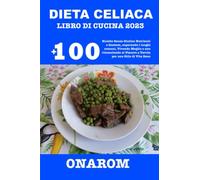 DIETA CELIACA LIBRO DI CUCINA 2023: +100 Ricette Senza Glutine Nutrienti e Gustose, superando i luoghi comuni, Vivendo Meglio e non rinunciando al Piacere a Tavola per uno Stile di Vita Sano
