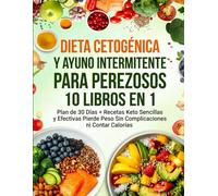 DIETA CETOGÉNICA Y AYUNO INTERMITENTE PARA PEREZOSOS 10 LIBROS EN 1: Plan de 30 Días + Recetas Keto Sencillas y Efectivas - Pierde Peso Sin Complicaciones ni Contar Calorías